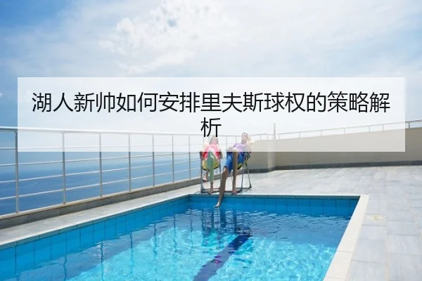 湖人新帅如何安排里夫斯球权的策略解析