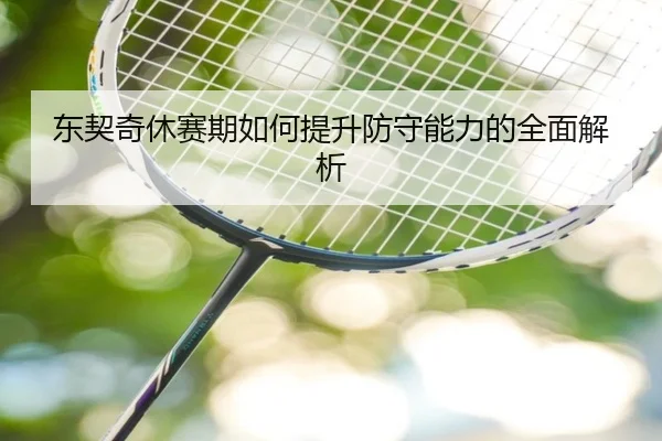 东契奇休赛期如何提升防守能力的全面解析
